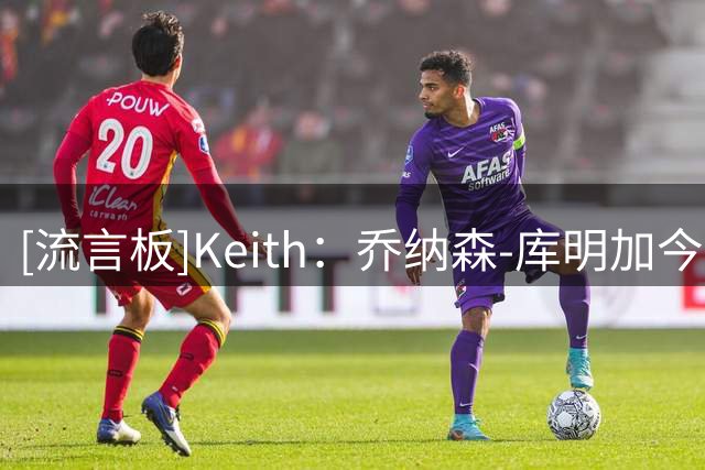 [流言板]Keith：乔纳森-库明加今天正式与森林狼完成了合同签约
